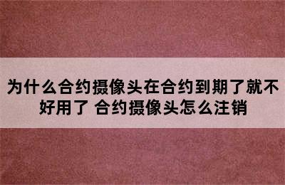 为什么合约摄像头在合约到期了就不好用了 合约摄像头怎么注销